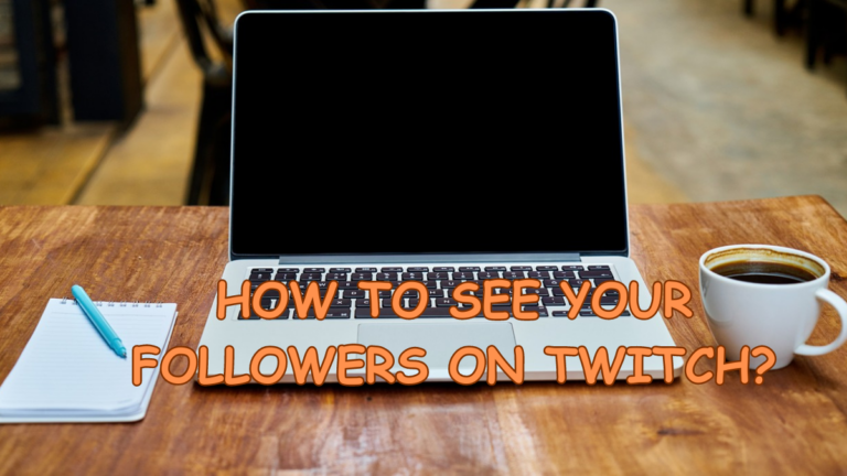 How to See Your Followers on Twitch?